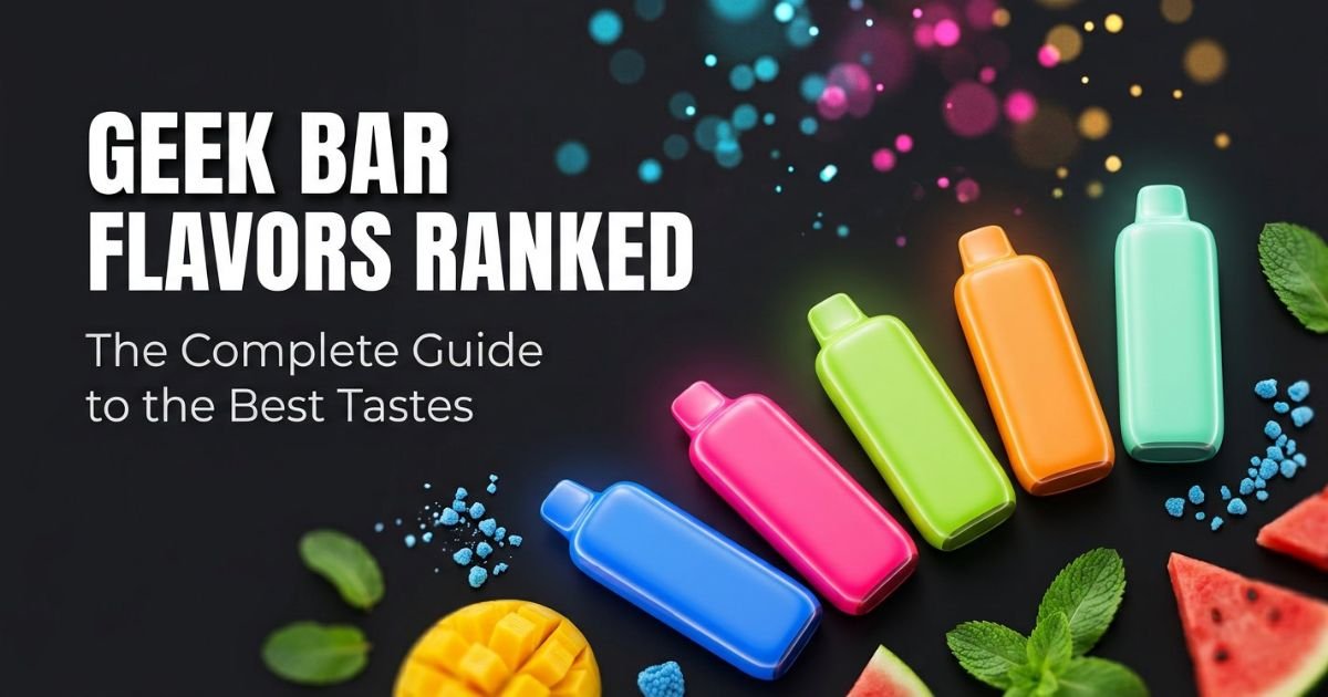Geek Bar Flavors Ranked: The Complete Detailed Guide to the Best Tastes